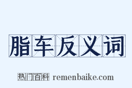 脂车反义词是什么意思的图片